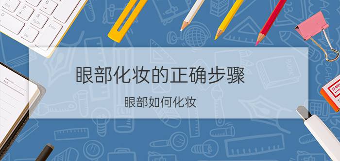 眼部化妆的正确步骤 眼部如何化妆？